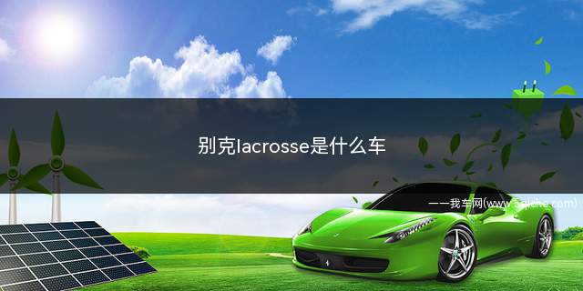 别克lacrosse是什么车(别克lacrosse是什么车多少钱)