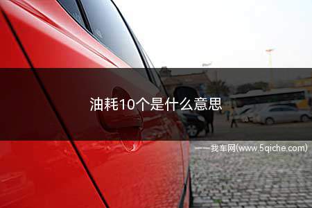 油耗10个是什么意思(油耗10个是行车100千米须要10L燃油的意思)