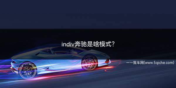 indiv奔驰是啥模式(individual模式是奔驰汽车中的自定义模式)