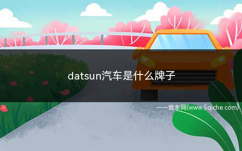 datsun汽车是什么牌子(达特桑汽车Datsun有两个意思)