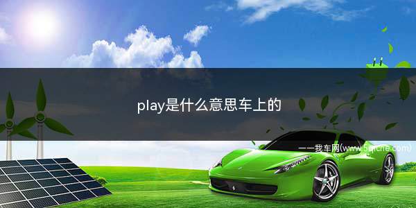 汽车上的play是什么意思(play车上按键什么意思)