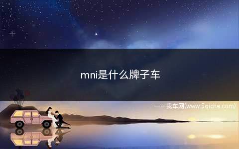 mini是什么牌子车(mni是什么汽车品牌)