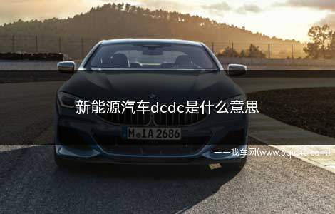 新能源汽车dcdc是什么意思(新能源汽车dcdc变流器)