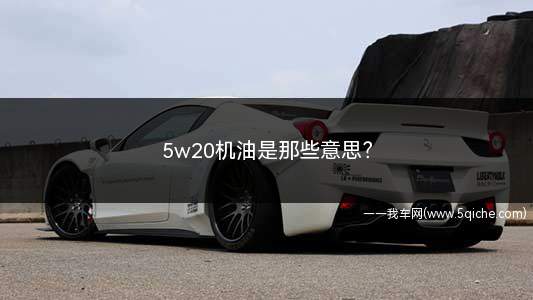 5w20机油是那些意思(机油5w20代表机油的等级)