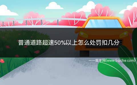 在道路超速50%以上怎么处罚扣几分(高速公路超速20%不到50%怎么处理)