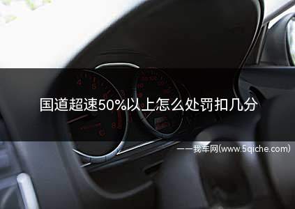 国道超速50%以上怎么处罚扣几分(国道超速50%以上怎么处罚和扣几分)