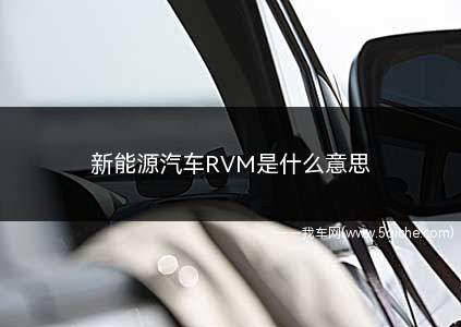 新能源汽车RVM是什么意思(新能源汽车RVM意味着什么吗)