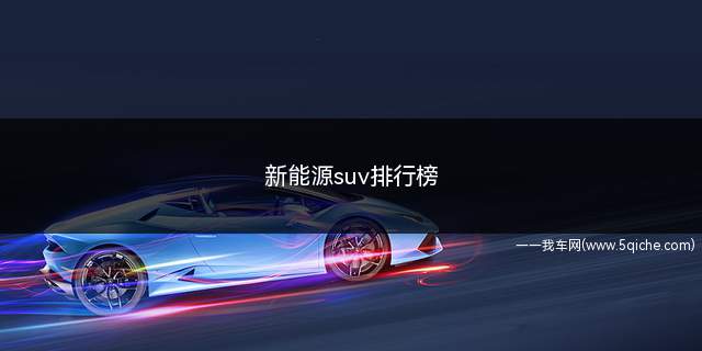 新能源suv排行榜(性价比最高的新能源汽车SUV)