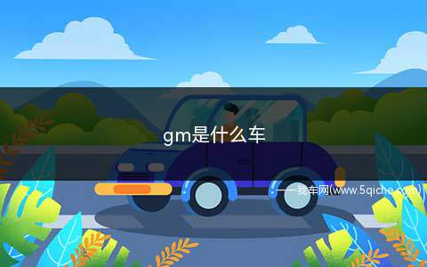 gm是什么车(Gm是美国通用汽车公司的品牌)