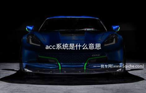 acc系统是什么意思(acc自动巡航系统什么意思)