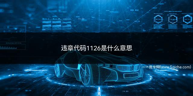 违章代码1126是什么意思(违法代码1126是什么违法行为)