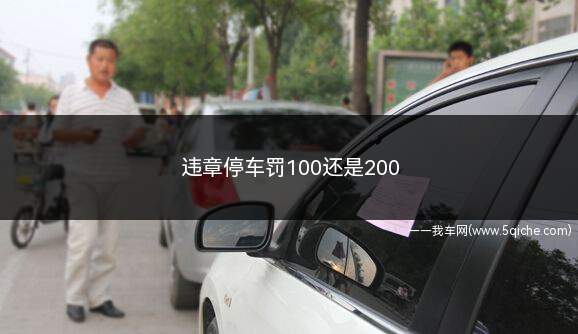 违章停车罚100还是200(违章停车罚100还是200无锡)