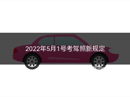 2022年5月1号考驾照新规定(2019年驾考有哪些新规定)