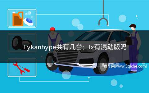 Lykanhype共有几台；lx有混动版吗(Lykanhype共有几台)