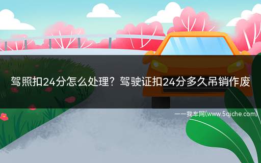 驾驶证被扣24分多久会被吊销(驾驶证扣24分会吊销驾照吗)