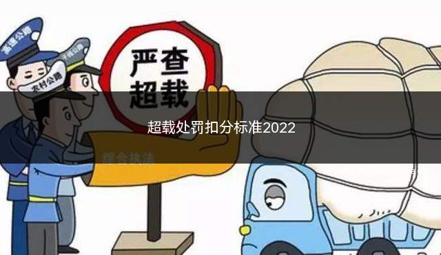 超载处罚扣分标准2022(一个人超载一辆车怎么处罚)