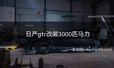 日产gtr改装3000匹马力(日产gtr改装3000匹马力要多少钱)