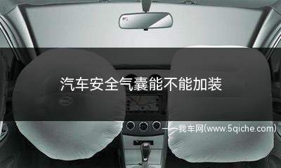 汽车安全气囊能不能加装(气囊能否安装取决于车辆设计时是否预留了空安装气囊的空间)