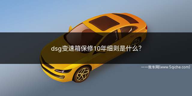 dsg变速箱保修10年细则是什么(dsg变速箱有10年质保吗)