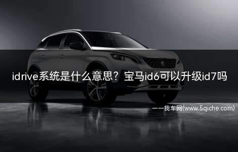 idrive系统是什么意思(宝马id6有必要更新到id7吗)