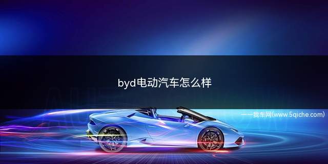 byd电动汽车怎么样(比亚迪电动汽车怎么样)