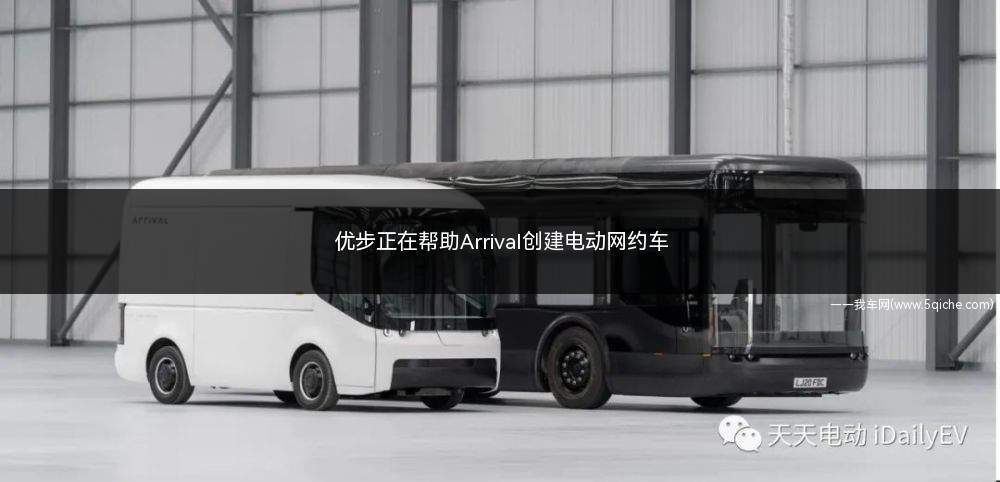 优步正在帮助Arrival创建电动网约车(英国初创公司Arrival寻求进入电动汽车市场)