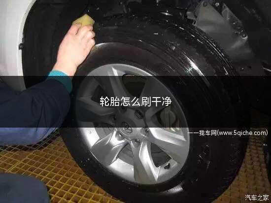 轮胎怎么刷干净(怎么清洗汽车轮胎新轮胎有顽固的污垢该如何清洗)