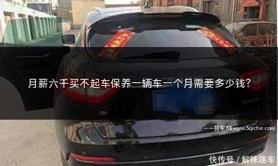 月薪多少可以买车养车(车子保养一次6000车子需要多少钱)