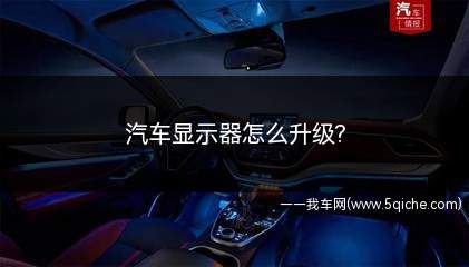 汽车显示器怎么升级(汽车显示器怎么升级到最新版)