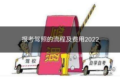 报考驾照的流程及费用2022(报考驾照的流程及费用2022年)