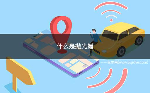 什么是抛光蜡(什么是抛光蜡汽车)