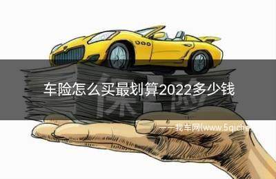 车险怎么买最划算2022多少钱(车险怎么买划算2022价格明细表)