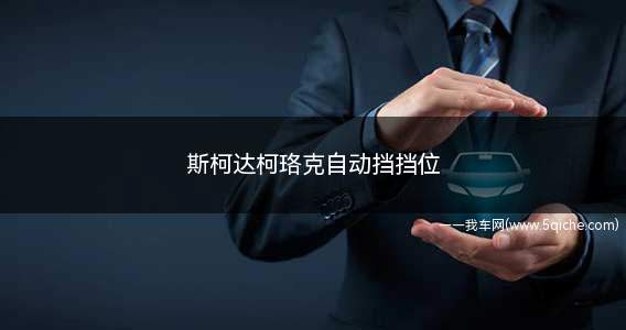 斯柯达柯珞克自动挡挡位介绍(柯珞克挡位的正确使用方法)