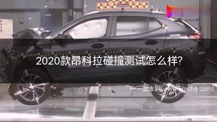 2020款昂科拉碰撞(2020款昂克赛拉碰撞测试)