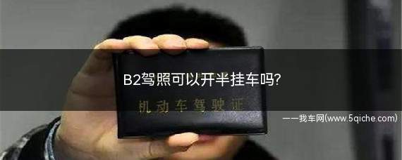 b2驾照可以开半挂车吗(b2驾驶证可以开半挂车吗)