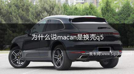 macan是换壳的q5吗(为什么说q5是换壳的macan)