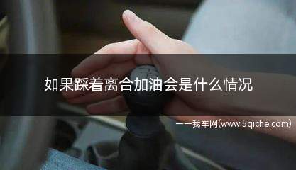 踩着离合加油会怎么样(踩离合加油对车的影响)