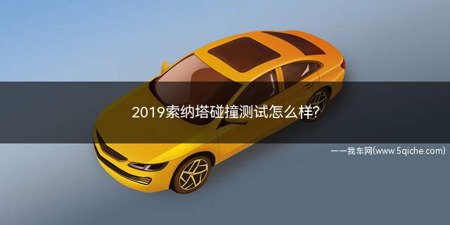 2019索纳塔碰撞测试怎么样(索纳塔11代碰撞测试)