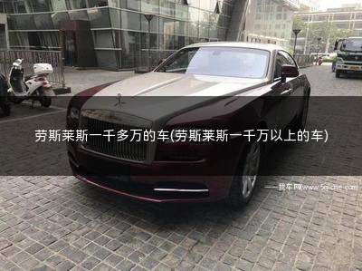 劳斯莱斯一千多万的车(劳斯莱斯一千万以上的车)