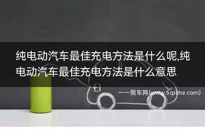 纯电动汽车最佳充电方法(纯电动汽车怎么充电是正确的)