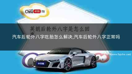 车后轮外八字正常吗(轿车后轮胎外八字是怎么回事)