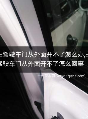 主驾驶车门从里面开不了怎么回事(主驾驶车门从外边打不开怎么解决)