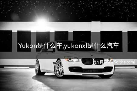 yukon是什么车啊(yukon是什么车)