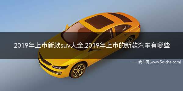 最新款suv汽车大全(2019新上市汽车suv)