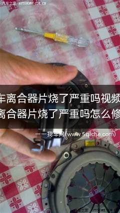 汽车离合器片烧了严重吗(汽车离合器片烧了要整套换吗)