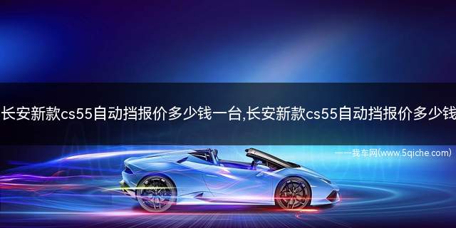 长安cs55自动挡多少钱新款(长安cs55 plus和cs55)