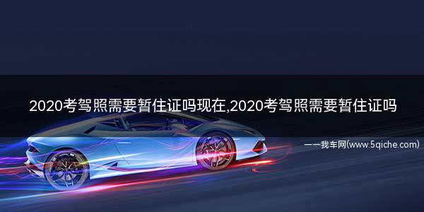 现在考驾照还需要暂住证吗(2021报名考驾照需要居住证吗)