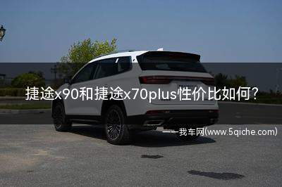 捷途x70plus跟捷途x90哪个好(捷途x 90和捷途x70plus)