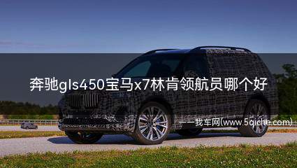 奔驰gls450宝马x7林肯领航员(奔驰gls450和林肯领航员哪个好)