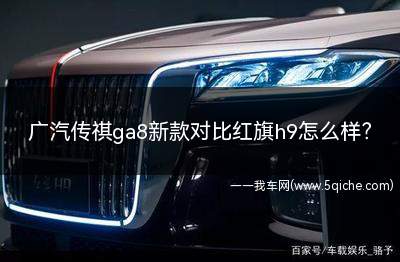 广汽传祺ga8新款对比红旗h9(红旗h9和广汽传祺gs8哪个好)